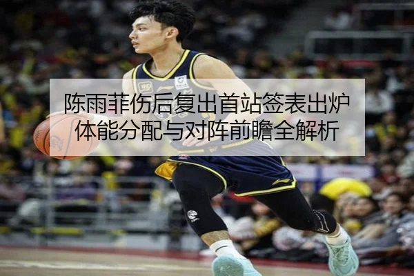 陈雨菲伤后复出首站签表出炉 体能分配与对阵前瞻全解析