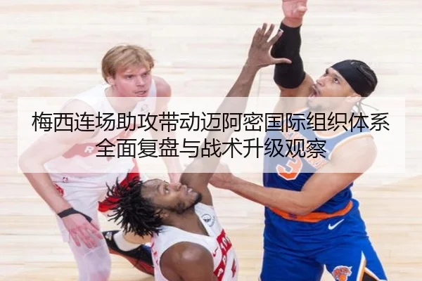 梅西连场助攻带动迈阿密国际组织体系全面复盘与战术升级观察 | kaiyun