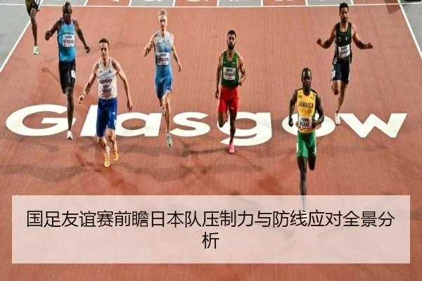 国足友谊赛前瞻日本队压制力与防线应对全景分析 - kaiyun