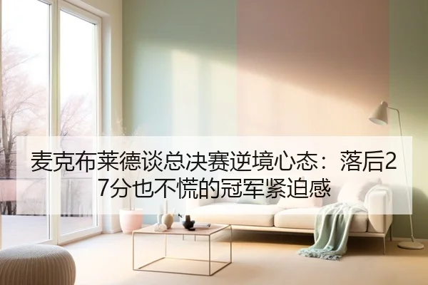麦克布莱德谈总决赛逆境心态：落后27分也不慌的冠军紧迫感 | kaiyun