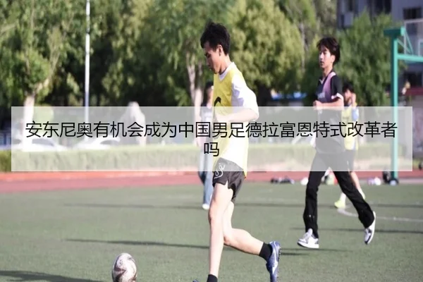 安东尼奥有机会成为中国男足德拉富恩特式改革者吗 | kaiyun